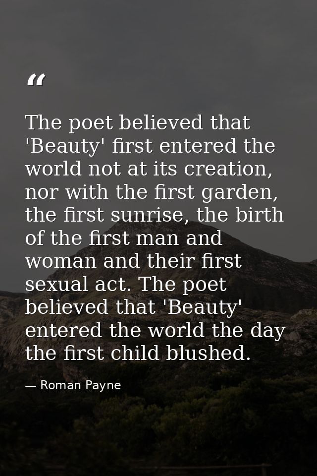 The poet believed that 'Beauty' first entered the world not at its creation, nor with the first garden, the first sunris — Roman Payne