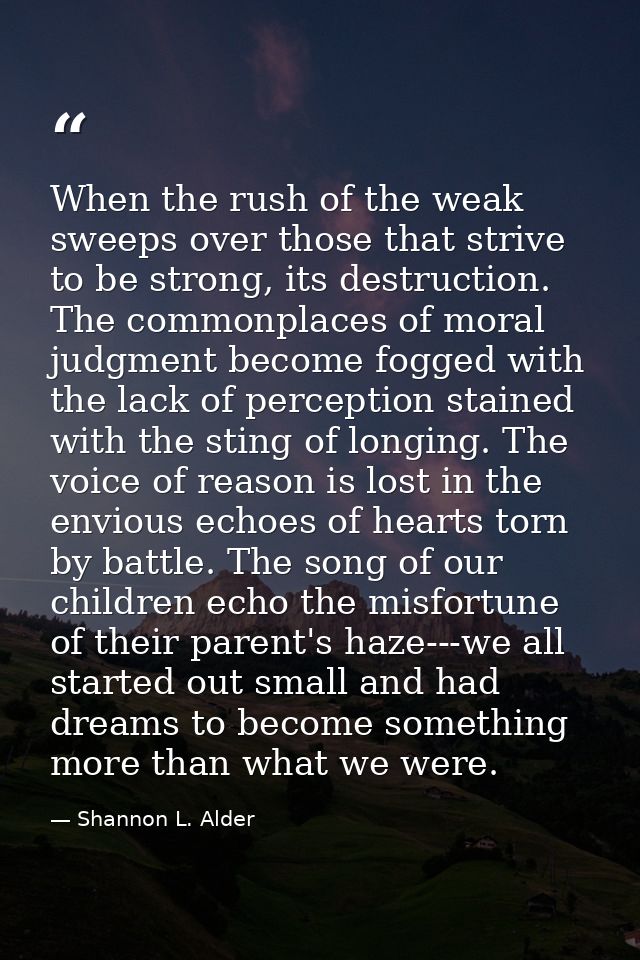 When the rush of the weak sweeps over those that strive to be strong, its destruction. The commonplaces of moral judgmen — Shannon L. Alder