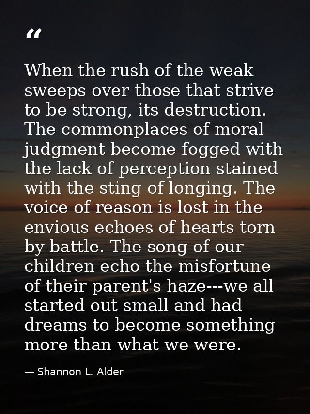 When the rush of the weak sweeps over those that strive to be strong, its destruction. The commonplaces of moral judgmen — Shannon L. Alder