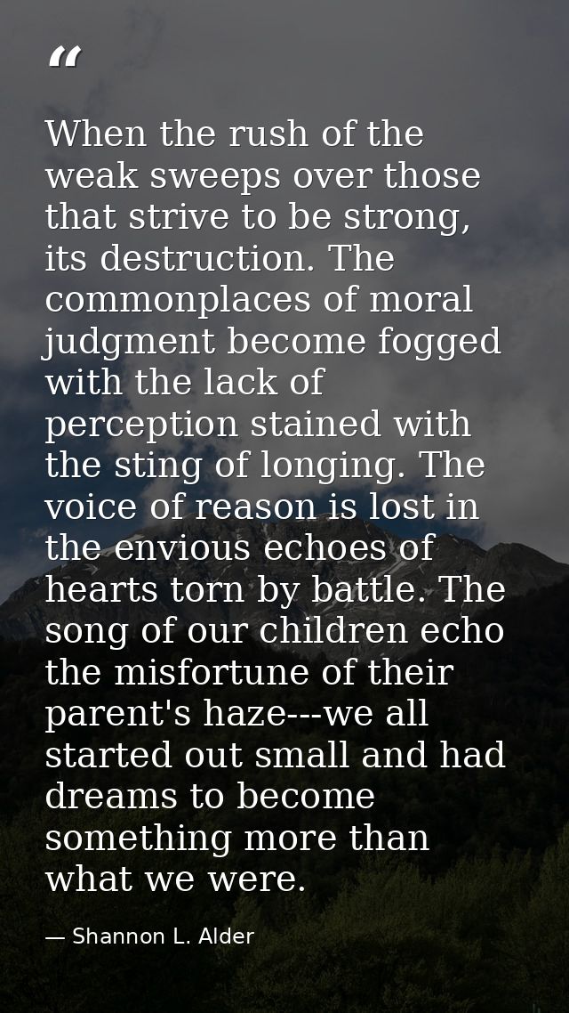 When the rush of the weak sweeps over those that strive to be strong, its destruction. The commonplaces of moral judgmen — Shannon L. Alder