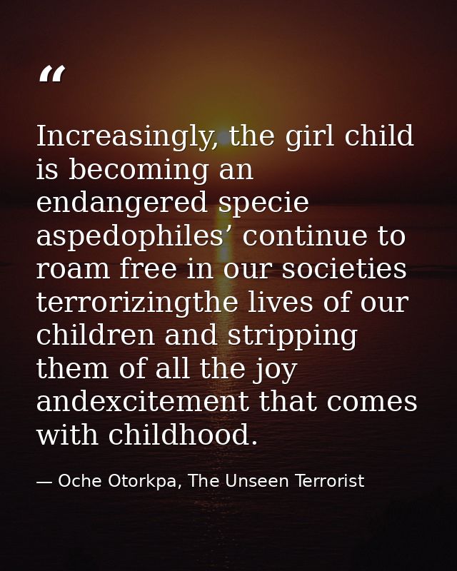 Increasingly, the girl child is becoming an endangered specie aspedophiles’ continue to roam free in our societies terro — Oche Otorkpa, The Unseen Terrorist