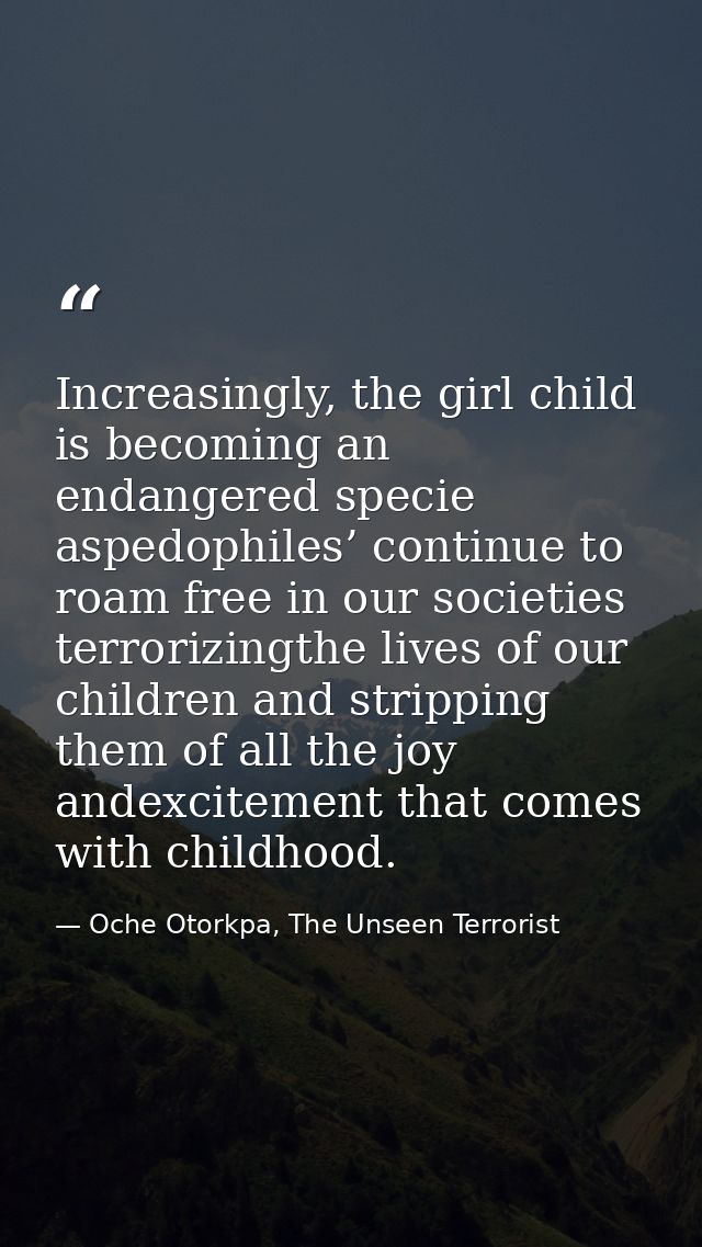 Increasingly, the girl child is becoming an endangered specie aspedophiles’ continue to roam free in our societies terro — Oche Otorkpa, The Unseen Terrorist