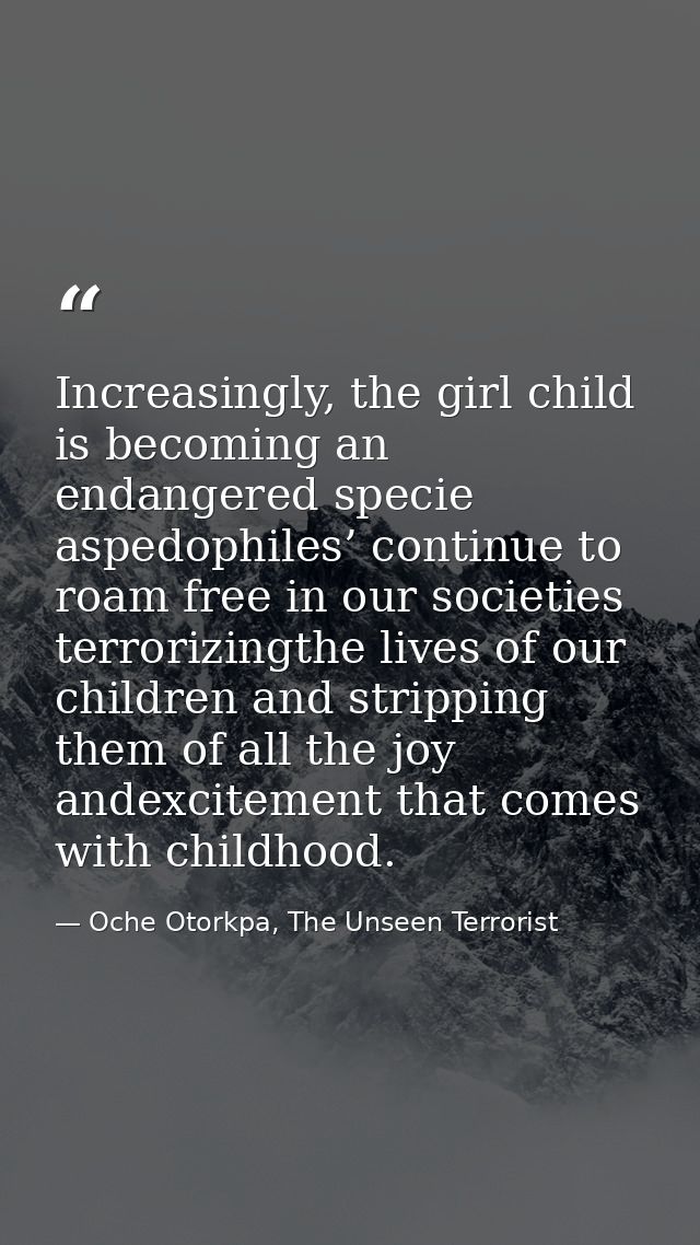 Increasingly, the girl child is becoming an endangered specie aspedophiles’ continue to roam free in our societies terro — Oche Otorkpa, The Unseen Terrorist