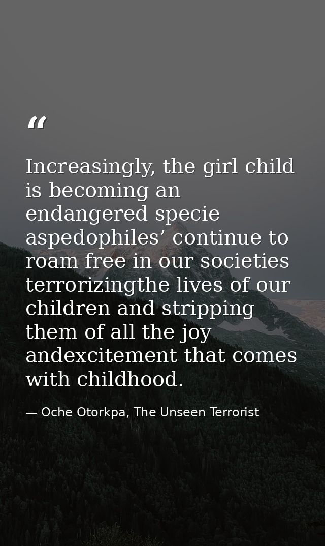 Increasingly, the girl child is becoming an endangered specie aspedophiles’ continue to roam free in our societies terro — Oche Otorkpa, The Unseen Terrorist
