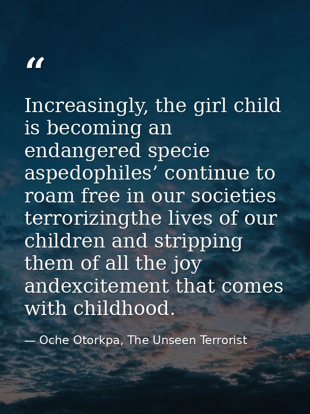 Increasingly, the girl child is becoming an endangered specie aspedophiles’ continue to roam free in our societies terro — Oche Otorkpa, The Unseen Terrorist