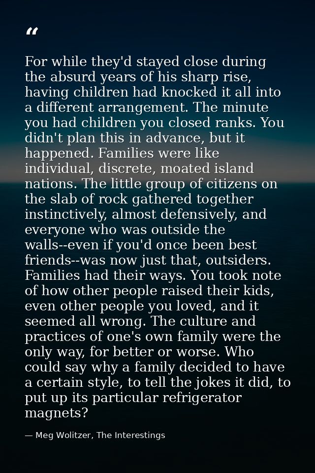 For while they'd stayed close during the absurd years of his sharp rise, having children had knocked it all into a diffe — Meg Wolitzer, The Interestings