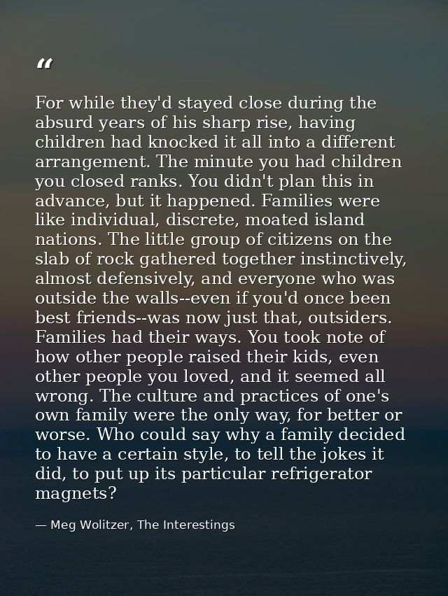 For while they'd stayed close during the absurd years of his sharp rise, having children had knocked it all into a diffe — Meg Wolitzer, The Interestings