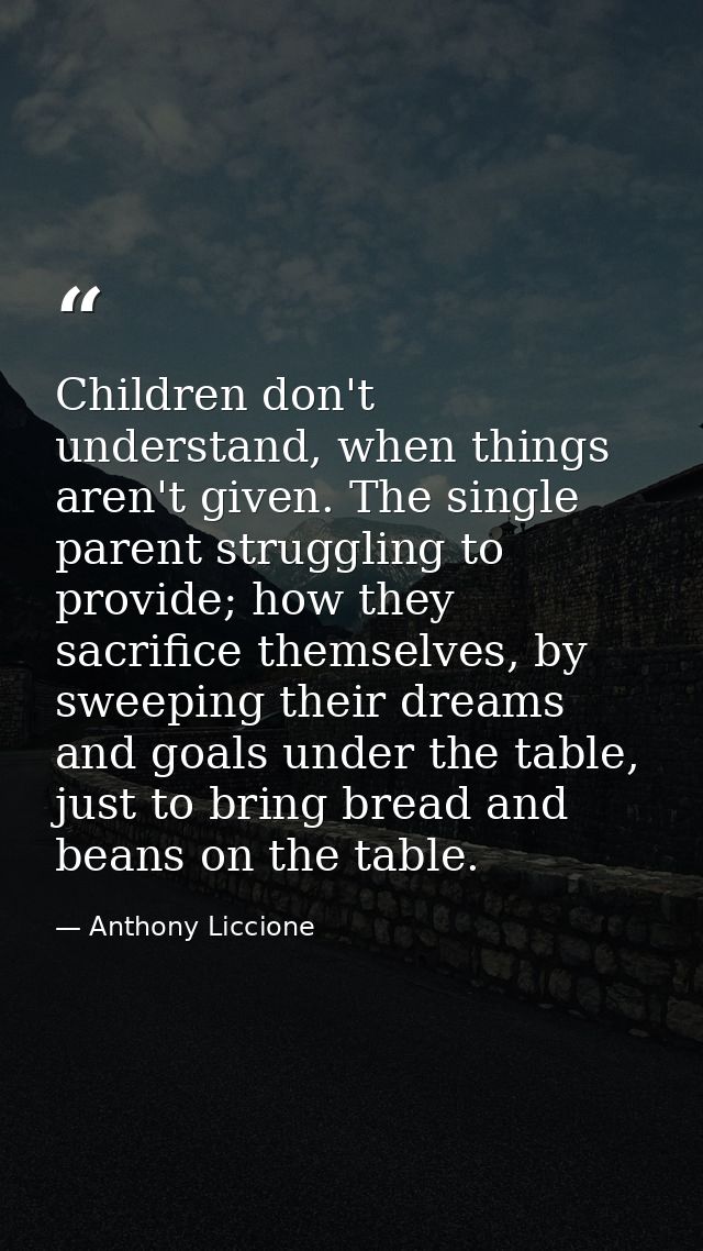 Children don't understand, when things aren't given. The single parent struggling to provide; how they sacrifice themsel — Anthony Liccione