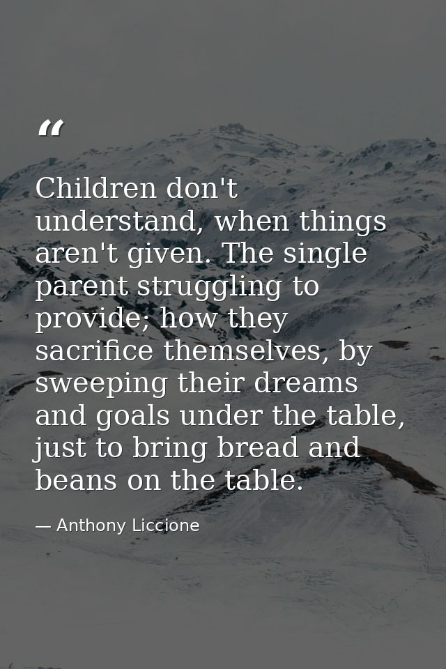 Children don't understand, when things aren't given. The single parent struggling to provide; how they sacrifice themsel — Anthony Liccione