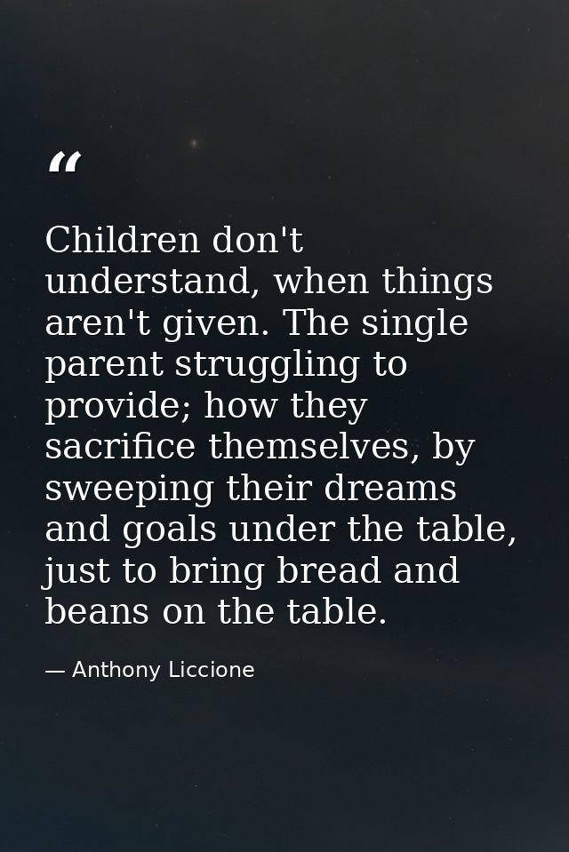 Children don't understand, when things aren't given. The single parent struggling to provide; how they sacrifice themsel — Anthony Liccione