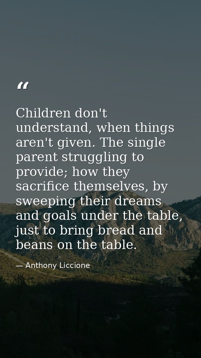 Children don't understand, when things aren't given. The single parent struggling to provide; how they sacrifice themsel — Anthony Liccione