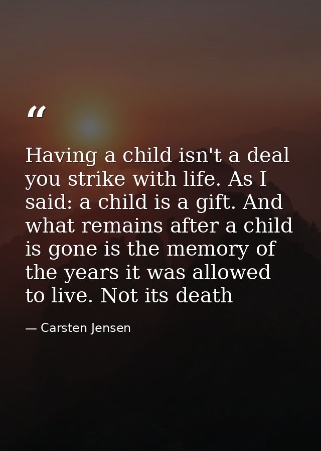 Having a child isn't a deal you strike with life. As I said: a child is a gift. And what remains after a child is gone i — Carsten Jensen