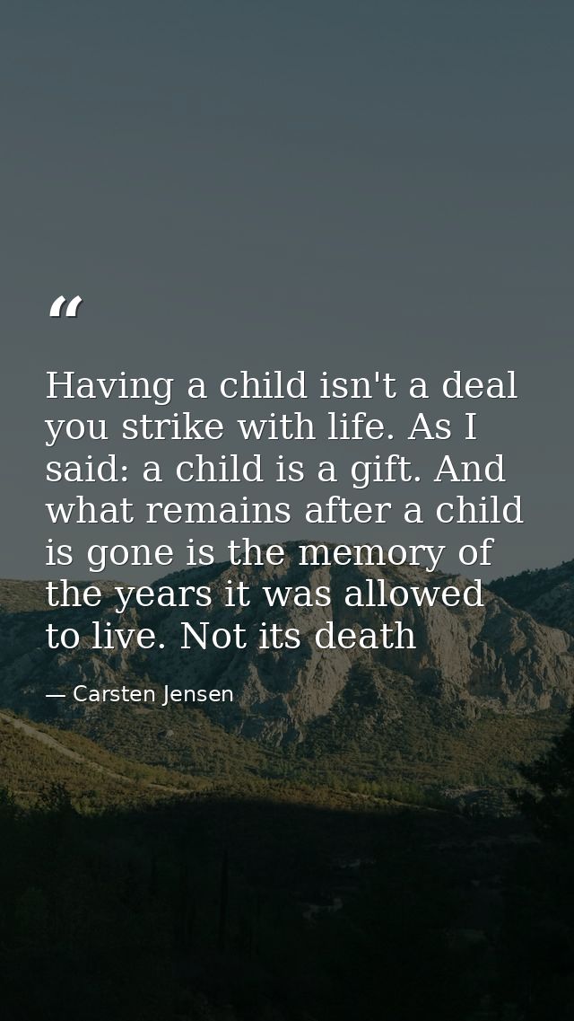 Having a child isn't a deal you strike with life. As I said: a child is a gift. And what remains after a child is gone i — Carsten Jensen