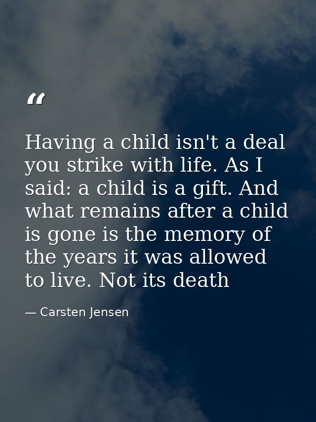 Having a child isn't a deal you strike with life. As I said: a child is a gift. And what remains after a child is gone i — Carsten Jensen
