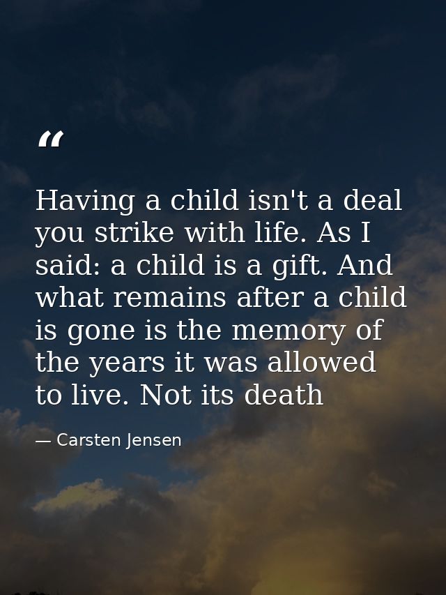 Having a child isn't a deal you strike with life. As I said: a child is a gift. And what remains after a child is gone i — Carsten Jensen
