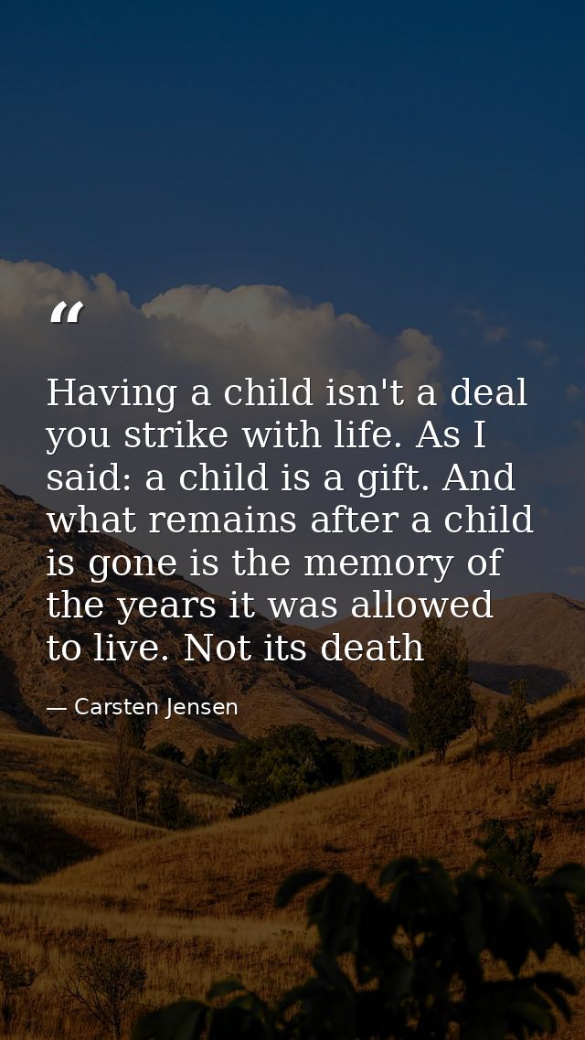 Having a child isn't a deal you strike with life. As I said: a child is a gift. And what remains after a child is gone i — Carsten Jensen