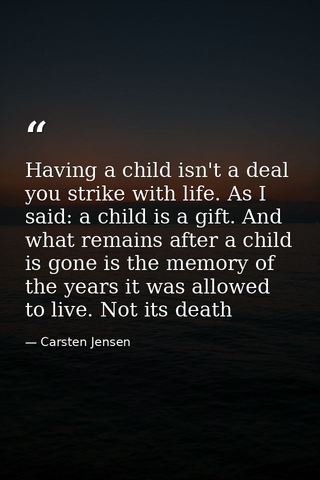Having a child isn't a deal you strike with life. As I said: a child is a gift. And what remains after a child is gone i — Carsten Jensen