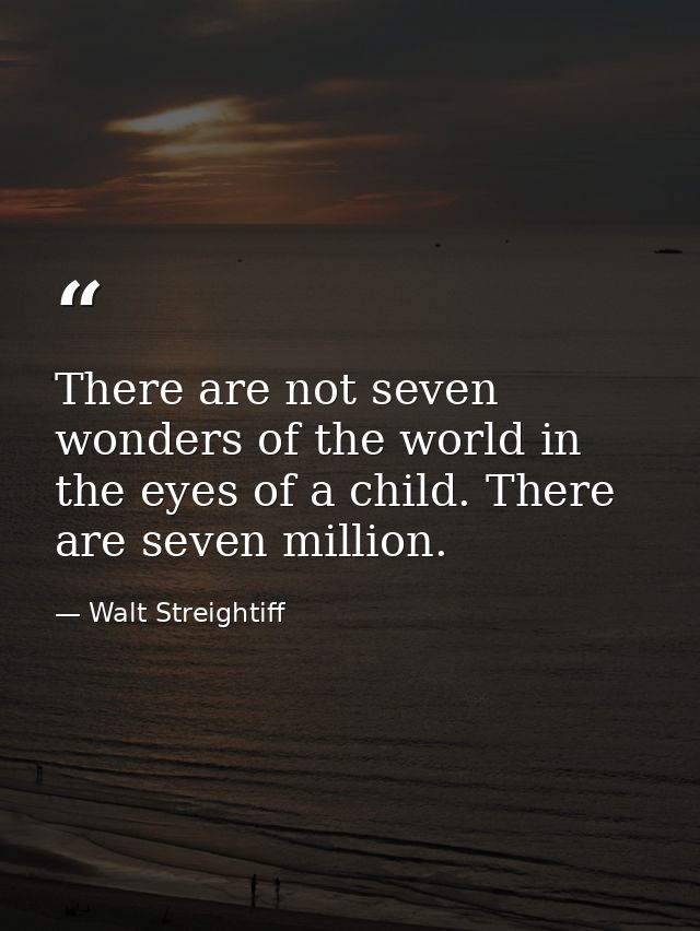 There are not seven wonders of the world in the eyes of a child. There are seven million. — Walt Streightiff