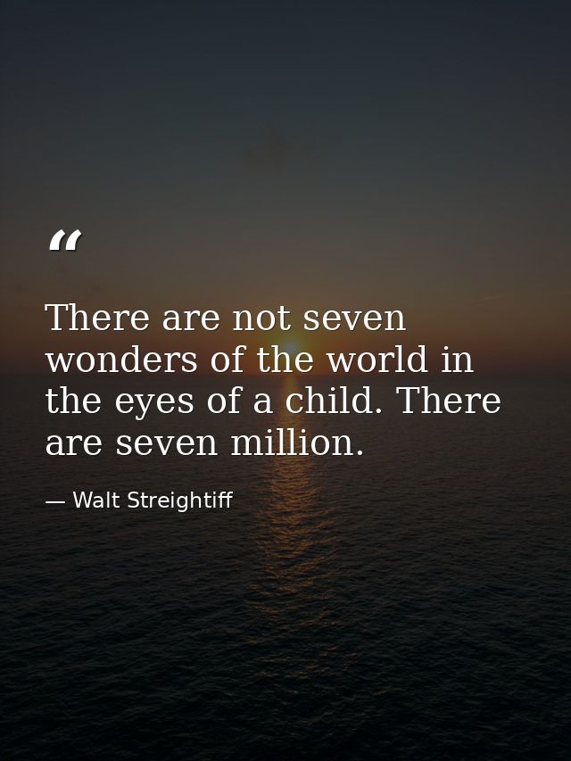 There are not seven wonders of the world in the eyes of a child. There are seven million. — Walt Streightiff