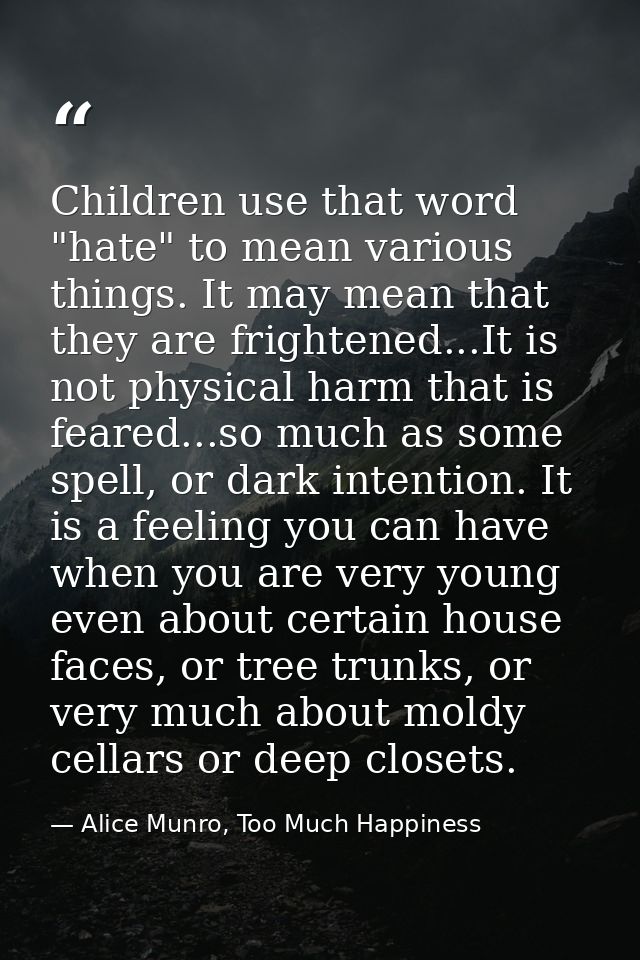 Children use that word "hate" to mean various things. It may mean that they are frightened...It is not physical harm tha — Alice Munro, Too Much Happiness
