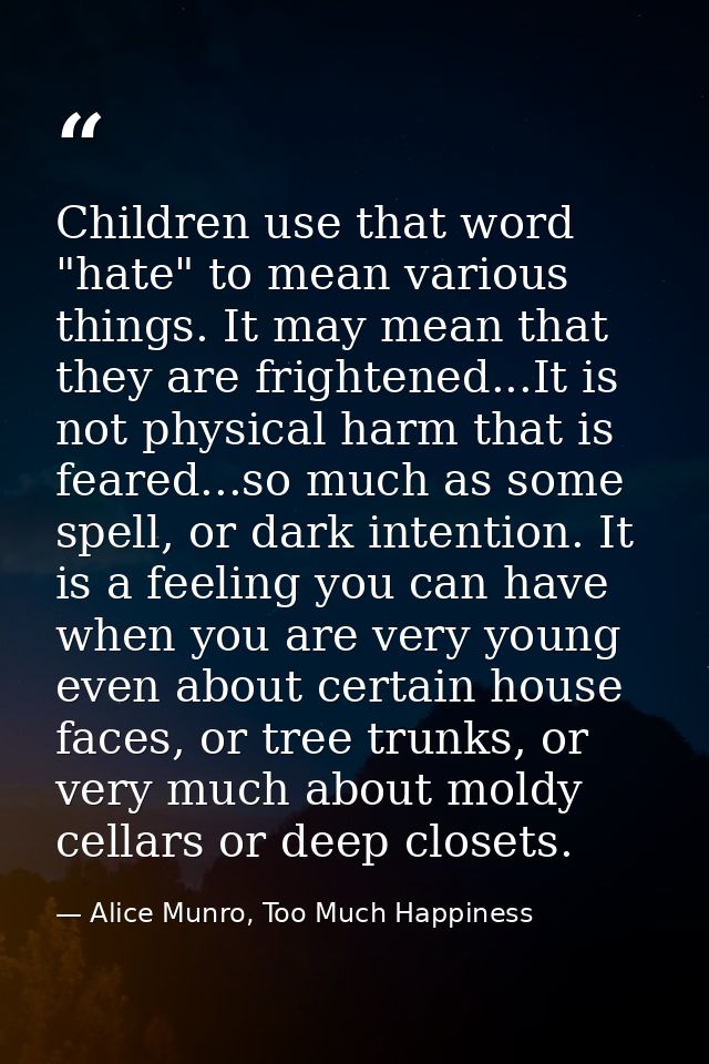 Children use that word "hate" to mean various things. It may mean that they are frightened...It is not physical harm tha — Alice Munro, Too Much Happiness