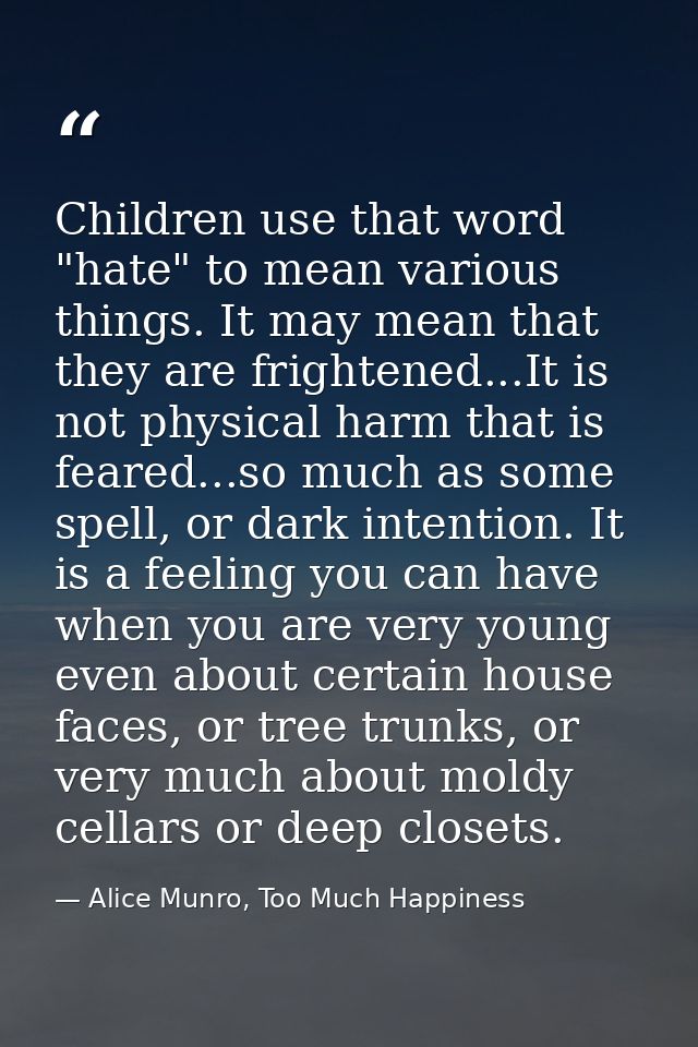 Children use that word "hate" to mean various things. It may mean that they are frightened...It is not physical harm tha — Alice Munro, Too Much Happiness
