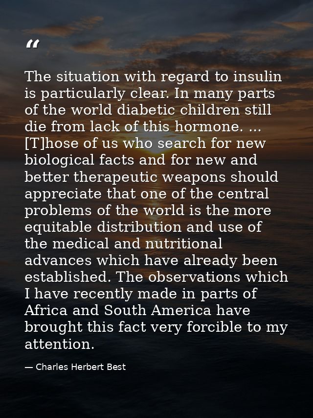 The situation with regard to insulin is particularly clear. In many parts of the world diabetic children still die from  — Charles Herbert Best