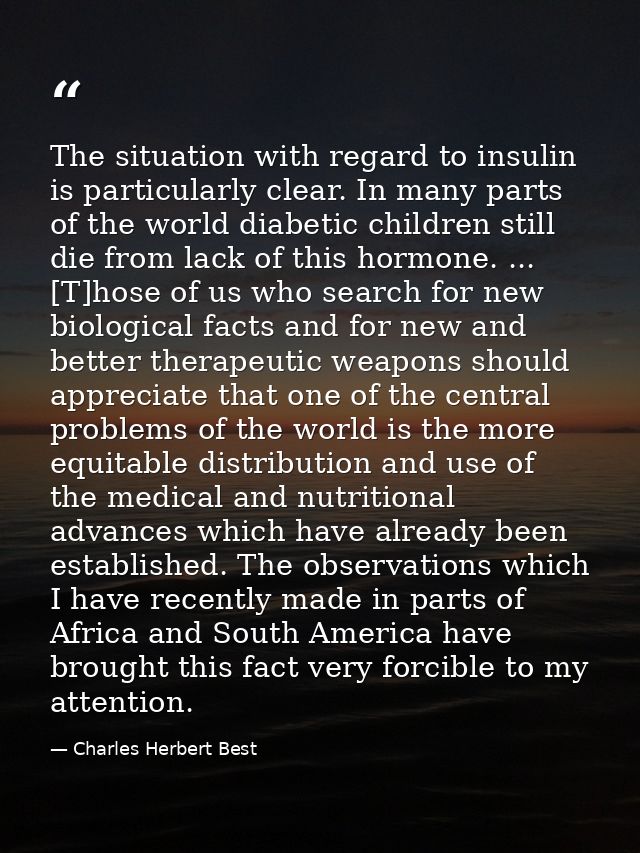 The situation with regard to insulin is particularly clear. In many parts of the world diabetic children still die from  — Charles Herbert Best