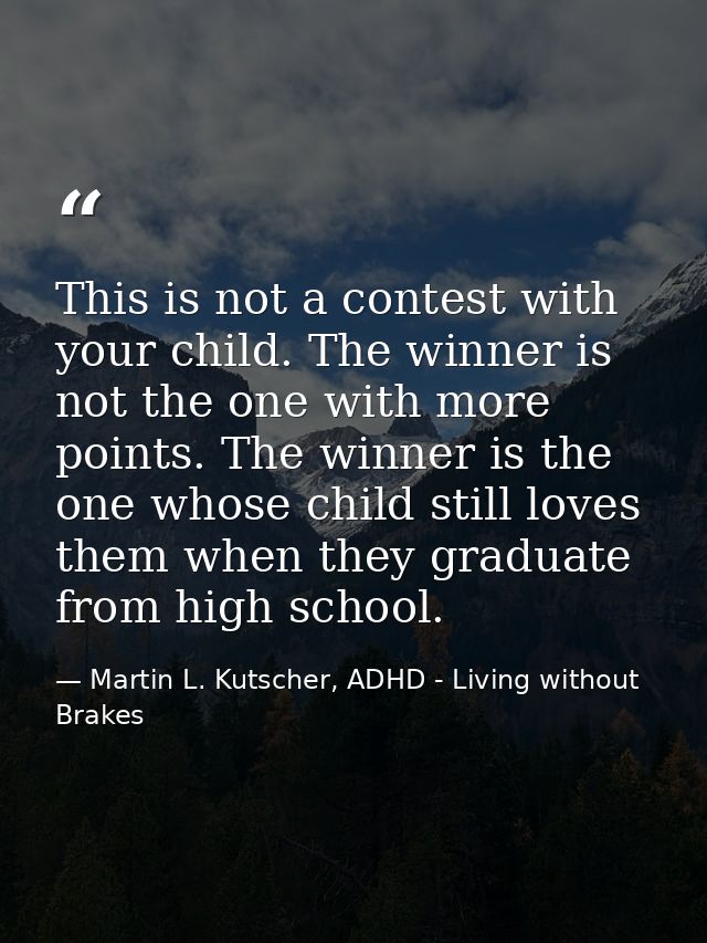 This is not a contest with your child. The winner is not the one with more points. The winner is the one whose child sti — Martin L. Kutscher, ADHD - Living without Brakes