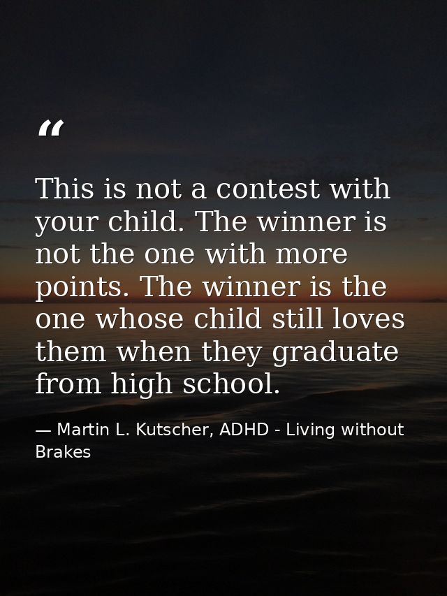This is not a contest with your child. The winner is not the one with more points. The winner is the one whose child sti — Martin L. Kutscher, ADHD - Living without Brakes