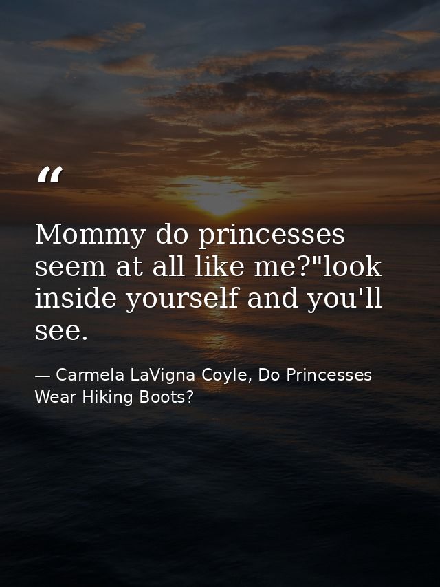 Mommy do princesses seem at all like me?"look inside yourself and you'll see. — Carmela LaVigna Coyle, Do Princesses Wear Hiking Boots?