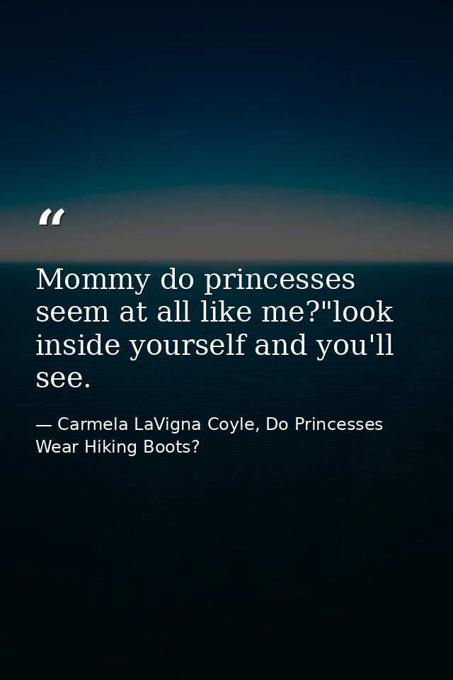 Mommy do princesses seem at all like me?"look inside yourself and you'll see. — Carmela LaVigna Coyle, Do Princesses Wear Hiking Boots?