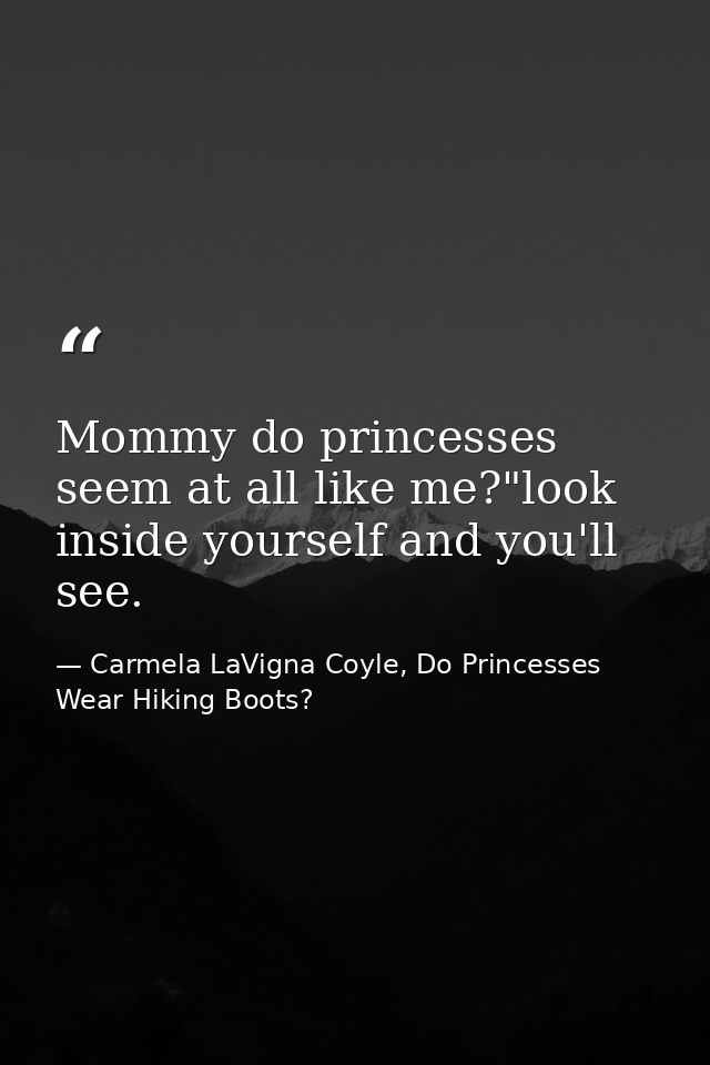 Mommy do princesses seem at all like me?"look inside yourself and you'll see. — Carmela LaVigna Coyle, Do Princesses Wear Hiking Boots?