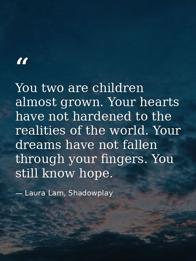 You two are children almost grown. Your hearts have not hardened to the realities of the world. Your dreams have not fal — Laura Lam, Shadowplay