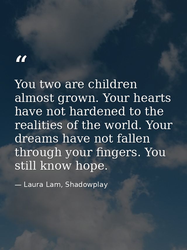 You two are children almost grown. Your hearts have not hardened to the realities of the world. Your dreams have not fal — Laura Lam, Shadowplay