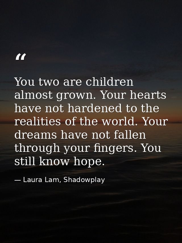 You two are children almost grown. Your hearts have not hardened to the realities of the world. Your dreams have not fal — Laura Lam, Shadowplay