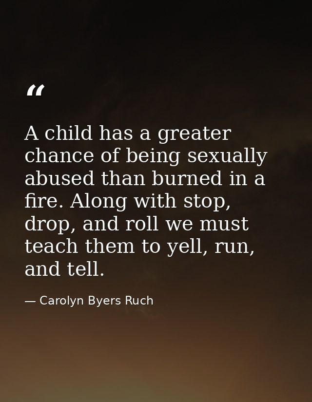 A child has a greater chance of being sexually abused than burned in a fire. Along with stop, drop, and roll we must tea — Carolyn Byers Ruch