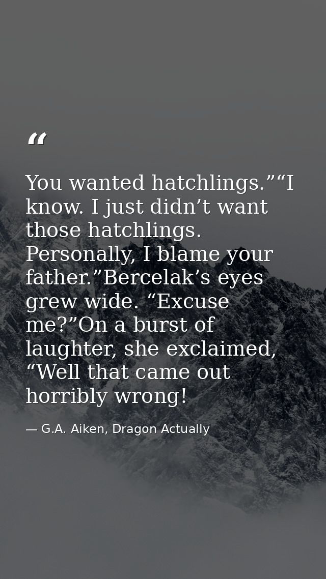 You wanted hatchlings.”“I know. I just didn’t want those hatchlings. Personally, I blame your father.”Bercelak’s eyes gr — G.A. Aiken, Dragon Actually