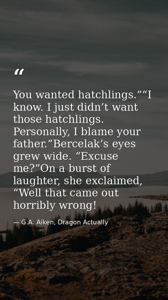 You wanted hatchlings.”“I know. I just didn’t want those hatchlings. Personally, I blame your father.”Bercelak’s eyes gr — G.A. Aiken, Dragon Actually