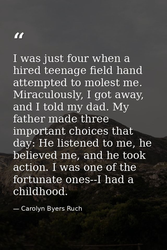 I was just four when a hired teenage field hand attempted to molest me. Miraculously, I got away, and I told my dad. My  — Carolyn Byers Ruch