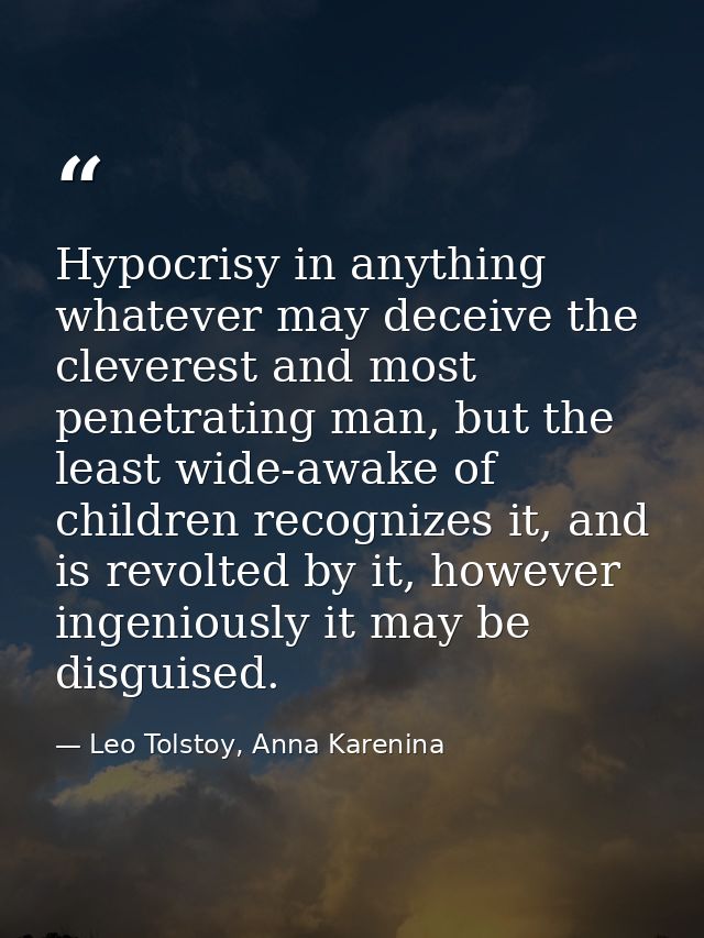 Hypocrisy in anything whatever may deceive the cleverest and most penetrating man, but the least wide-awake of children  — Leo Tolstoy, Anna Karenina