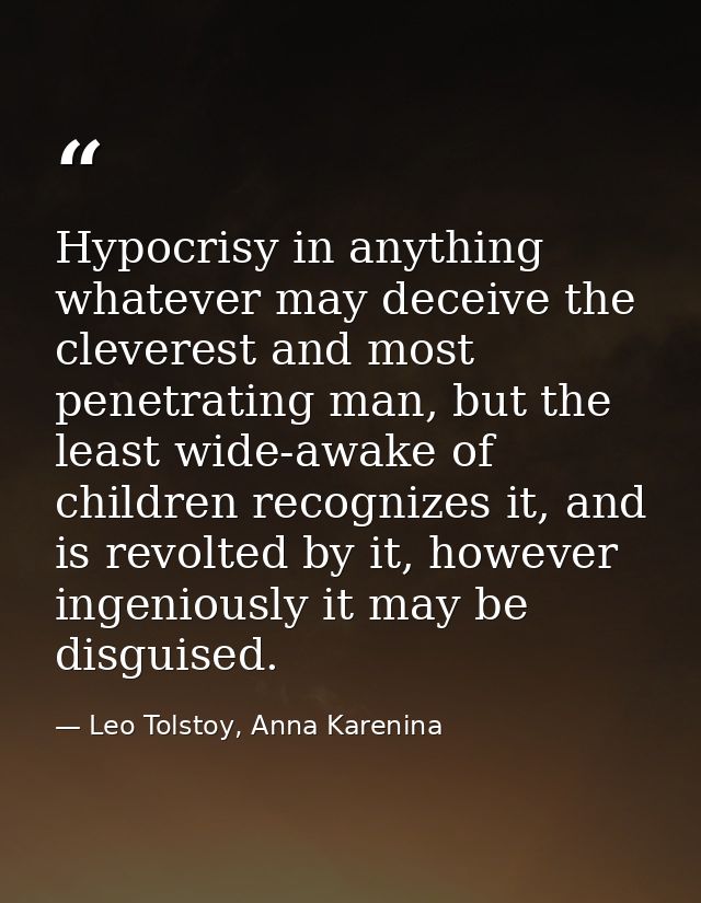 Hypocrisy in anything whatever may deceive the cleverest and most penetrating man, but the least wide-awake of children  — Leo Tolstoy, Anna Karenina