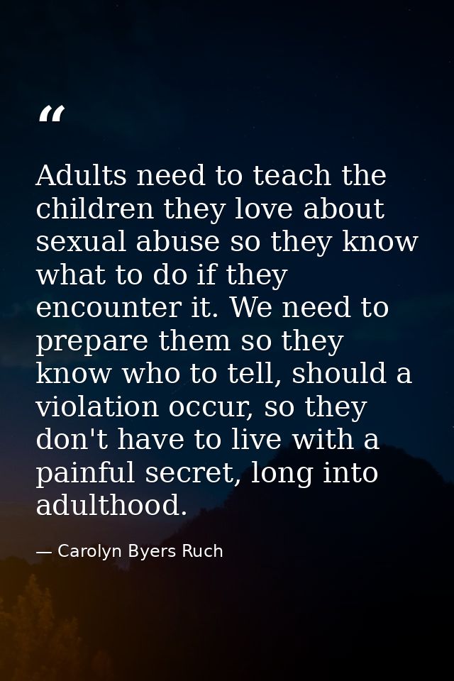 Adults need to teach the children they love about sexual abuse so they know what to do if they encounter it. We need to  — Carolyn Byers Ruch