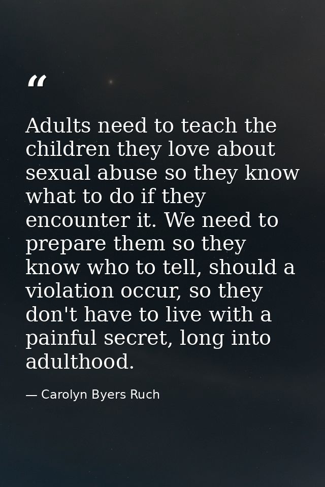 Adults need to teach the children they love about sexual abuse so they know what to do if they encounter it. We need to  — Carolyn Byers Ruch