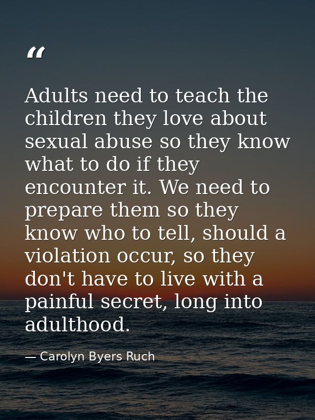 Adults need to teach the children they love about sexual abuse so they know what to do if they encounter it. We need to  — Carolyn Byers Ruch