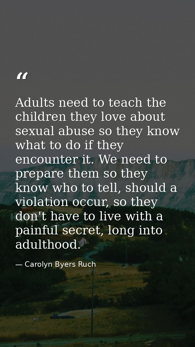 Adults need to teach the children they love about sexual abuse so they know what to do if they encounter it. We need to  — Carolyn Byers Ruch