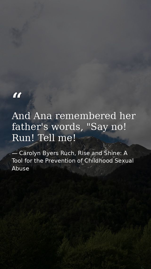 And Ana remembered her father's words, "Say no! Run! Tell me! — Carolyn Byers Ruch, Rise and Shine: A Tool for the Prevention of Childhood Sexual Abuse