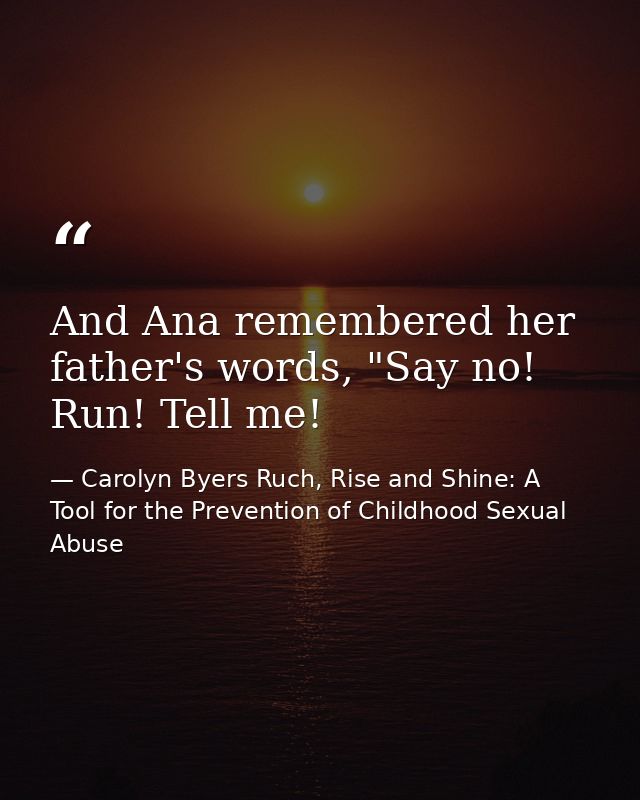 And Ana remembered her father's words, "Say no! Run! Tell me! — Carolyn Byers Ruch, Rise and Shine: A Tool for the Prevention of Childhood Sexual Abuse
