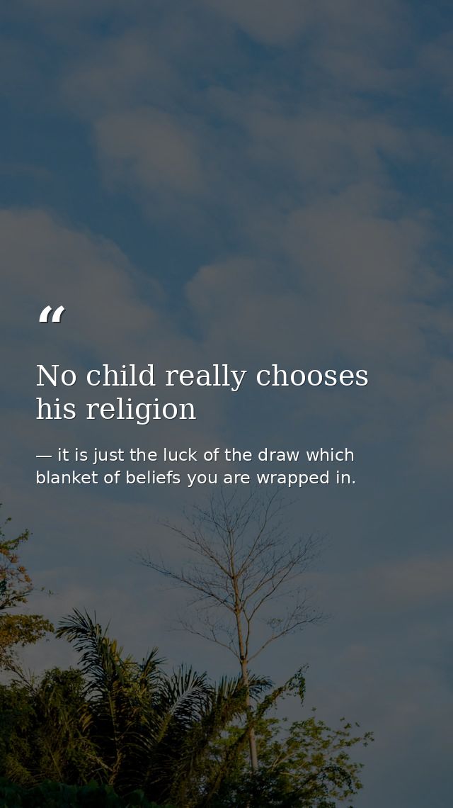 No child really chooses his religion — it is just the luck of the draw which blanket of beliefs you are wrapped in.