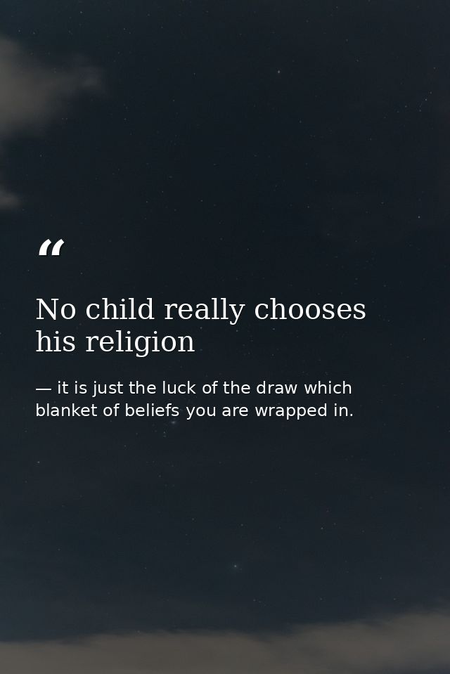 No child really chooses his religion — it is just the luck of the draw which blanket of beliefs you are wrapped in.